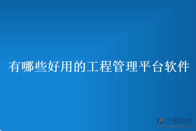 有哪些好用的工程管理平臺軟件