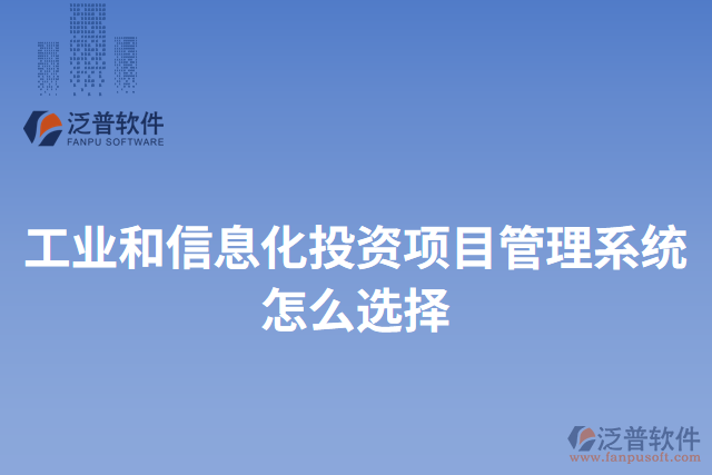 工業(yè)和信息化投資項目管理系統(tǒng)怎么選擇