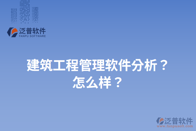 建筑工程管理軟件分析？怎么樣？