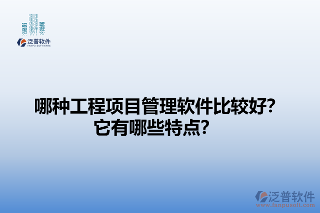 哪種工程項目管理軟件比較好？它們有哪些特點？