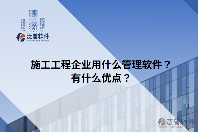 施工工程企業(yè)用什么管理軟件？有什么優(yōu)點(diǎn)？