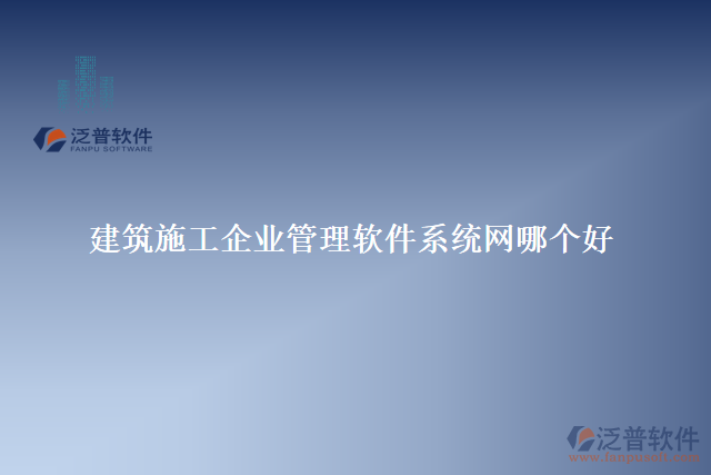 建筑施工企業(yè)管理軟件系統(tǒng)網(wǎng)哪個好