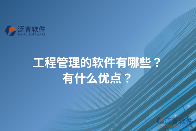 工程管理的軟件有哪些？有什么優(yōu)點(diǎn)？