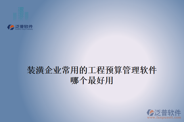 裝潢企業(yè)常用的工程預(yù)算管理軟件哪個(gè)最好用