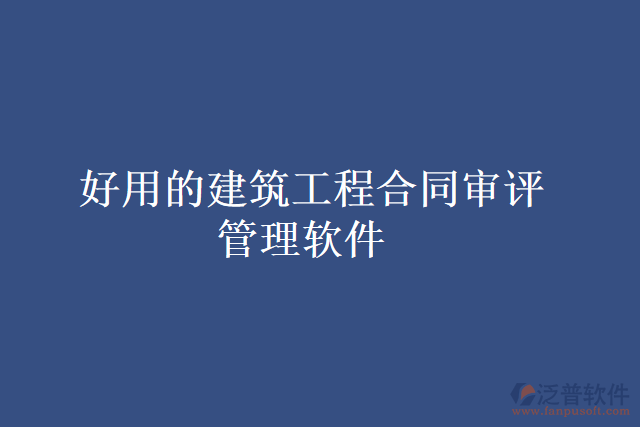 好用的建筑工程合同審評(píng)管理軟件