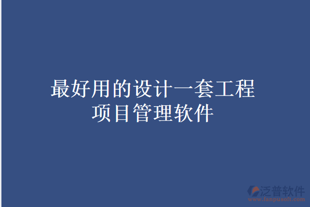  最好用的設(shè)計一套工程項目管理軟件