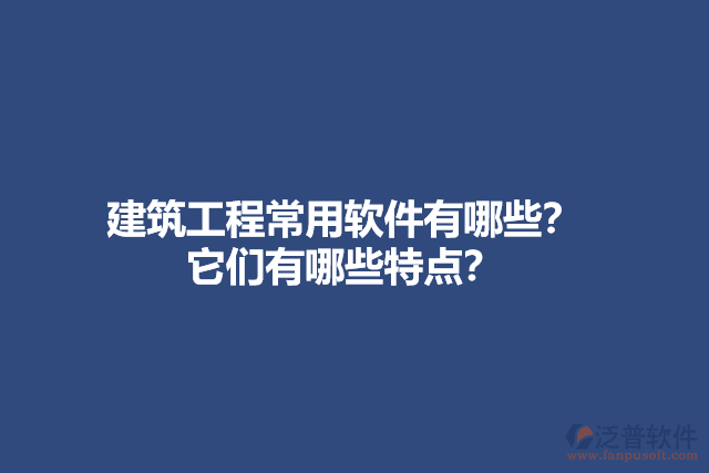 建筑工程常用軟件有哪些？它們有哪些特點(diǎn)？