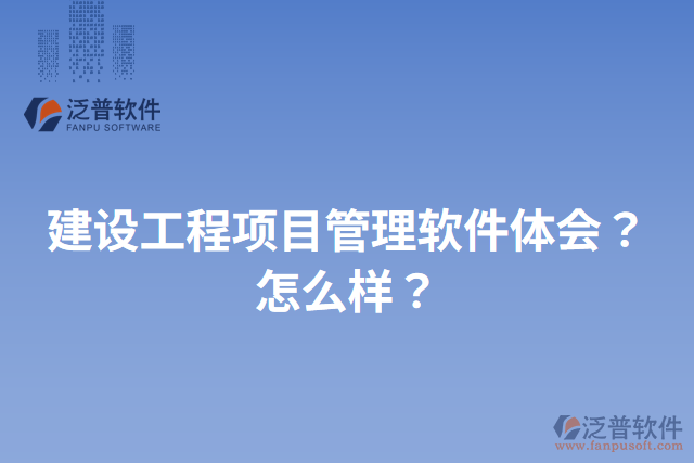 建設(shè)工程項目管理軟件體會？怎么樣？