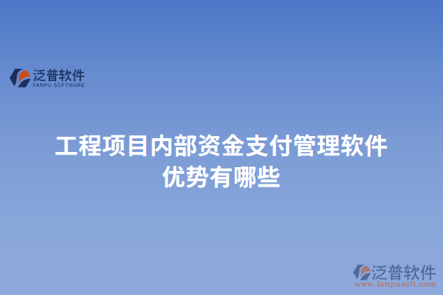 工程項(xiàng)目內(nèi)部資金支付管理軟件優(yōu)勢有哪些