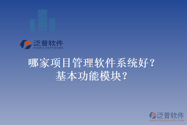 哪家項目管理軟件系統(tǒng)好？基本功能模塊？