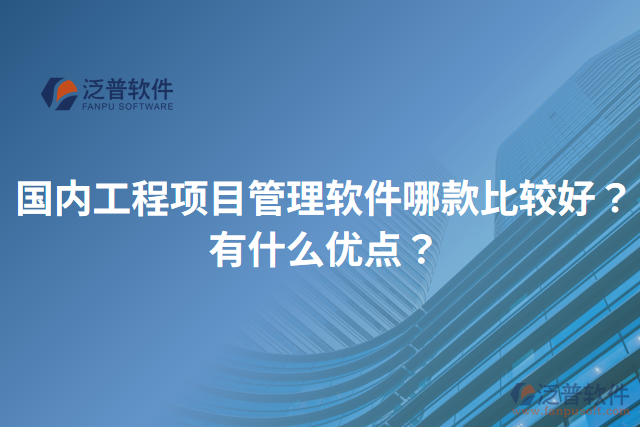 國內工程項目管理軟件哪款比較好？有什么優(yōu)點？