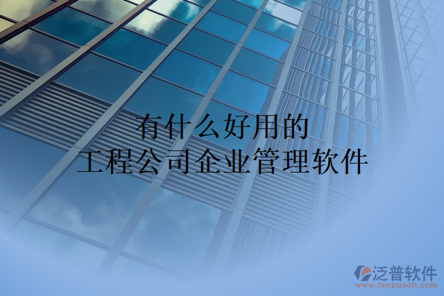 有什么好用的工程公司企業(yè)管理軟件