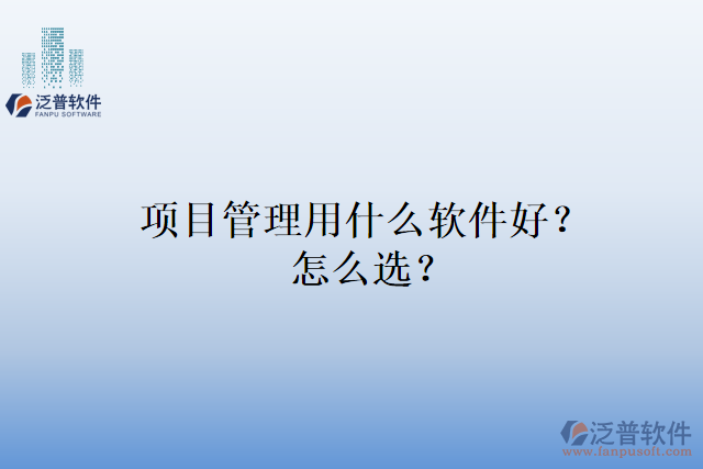 項目管理用什么軟件好？怎么選？