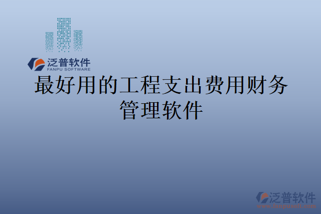 最好用的工程支出費(fèi)用財(cái)務(wù)管理軟件