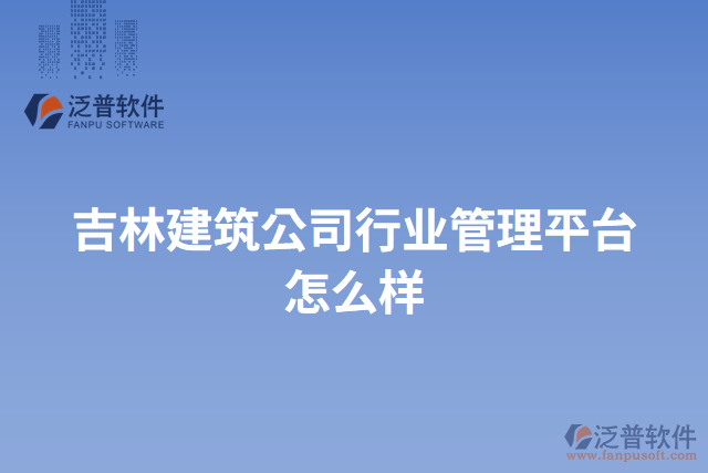 吉林建筑公司行業(yè)管理平臺怎么樣