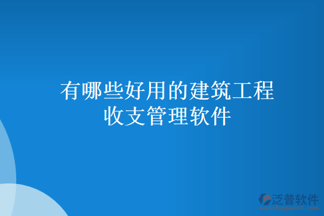 有哪些好用的建筑工程收支管理軟件