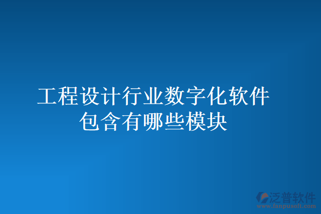 工程設計行業(yè)數(shù)字化軟件包含有哪些模塊