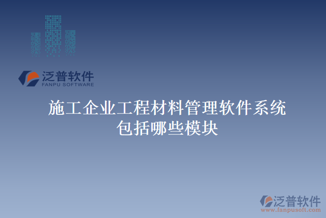 施工企業(yè)工程材料管理軟件系統(tǒng)包括哪些模塊