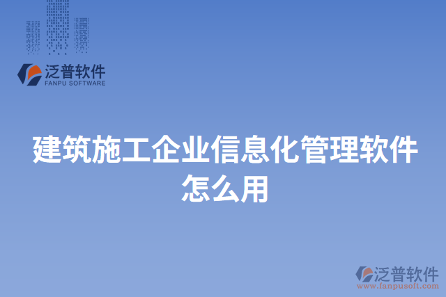 建筑施工企業(yè)信息化管理軟件怎么用