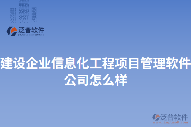 建設(shè)企業(yè)信息化工程項(xiàng)目管理軟件公司怎么樣