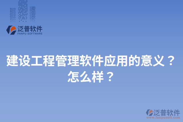 建設工程管理軟件應用的意義？怎么樣？