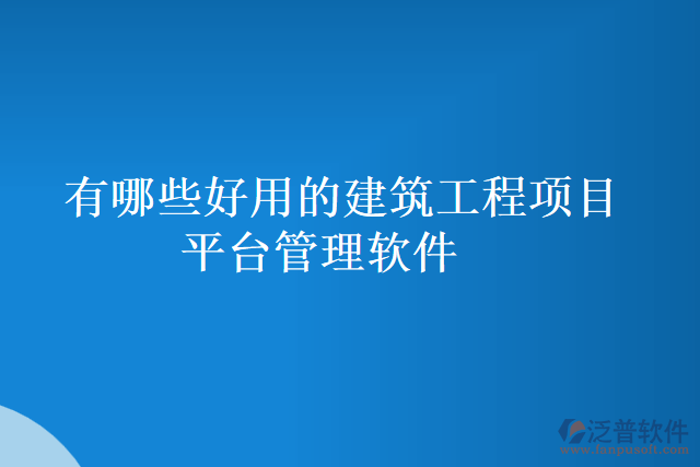 有哪些好用的建筑工程項目平臺管理軟件