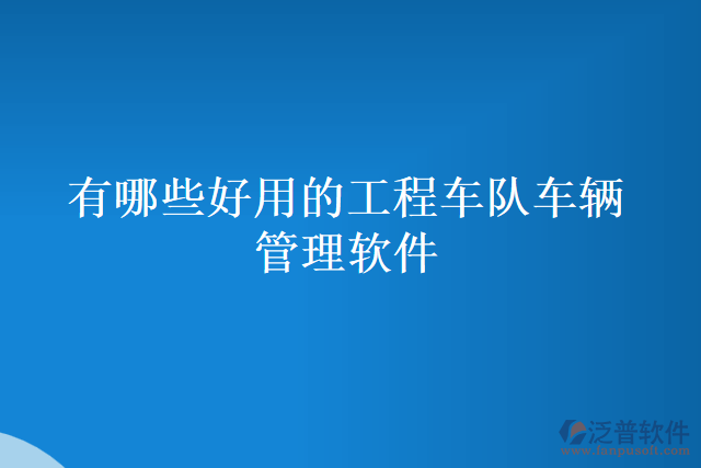 有哪些好用的工程車隊車輛管理軟件