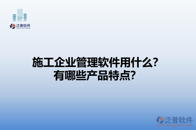 施工企業(yè)管理軟件用什么？有哪些產(chǎn)品特點(diǎn)？