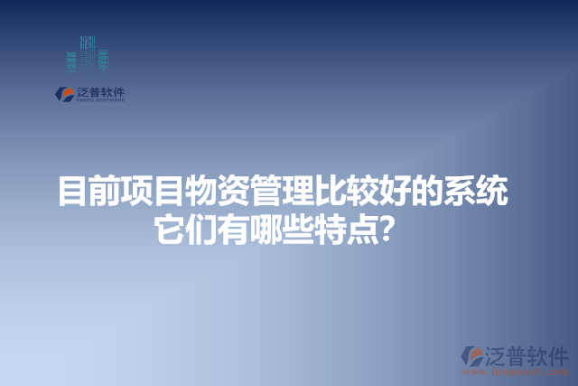 目前項目物資管理比較好的系統(tǒng)？它有哪些特點？