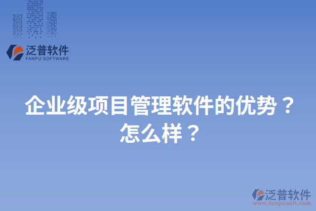 企業(yè)級項目管理軟件的優(yōu)勢？怎么樣？