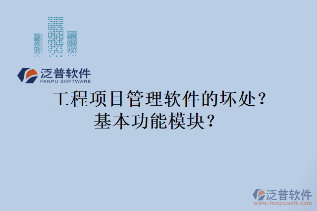 工程項(xiàng)目管理軟件的壞處？基本功能模塊？