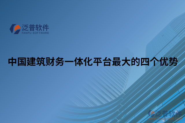 中國建筑財(cái)務(wù)一體化平臺(tái)最大的四個(gè)優(yōu)勢(shì)