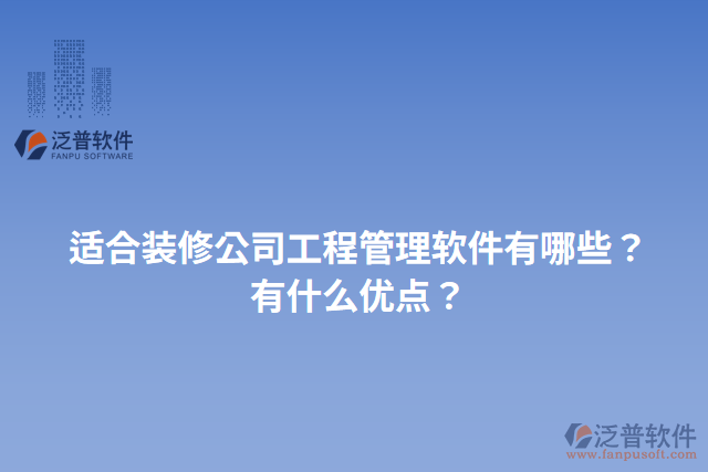 適合裝修公司工程管理軟件有哪些？有什么優(yōu)點(diǎn)？