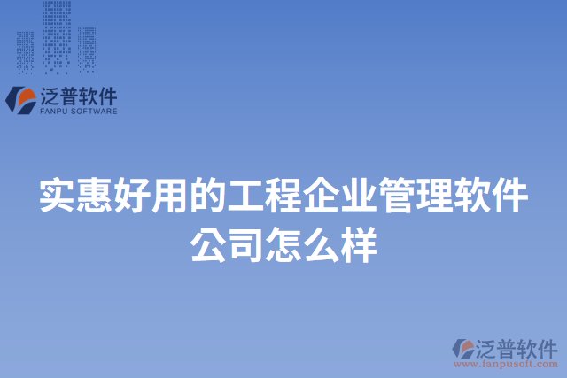 實(shí)惠好用的工程企業(yè)管理軟件公司怎么樣