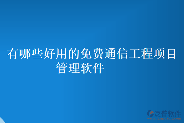 有哪些好用的免費(fèi)通信工程項(xiàng)目管理軟件