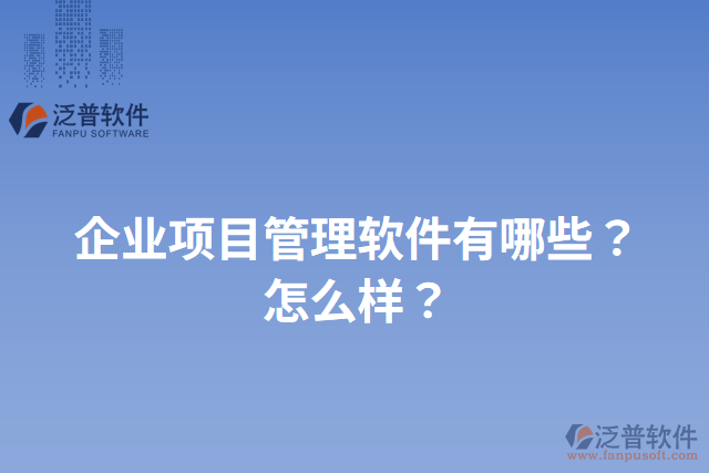 企業(yè)項目管理軟件有哪些？怎么樣？