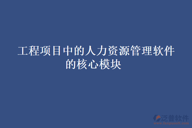 工程項目中的人力資源管理軟件的核心模塊