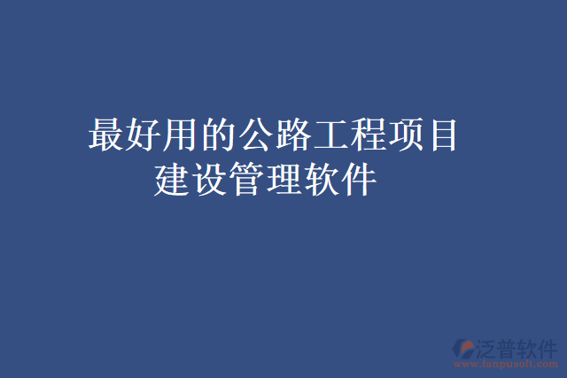 最好用的公路工程項目建設(shè)管理軟件