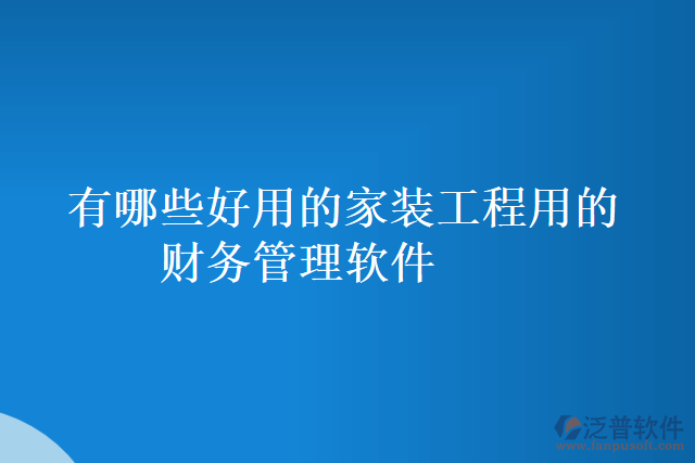 有哪些好用的家裝工程用的財(cái)務(wù)管理軟件