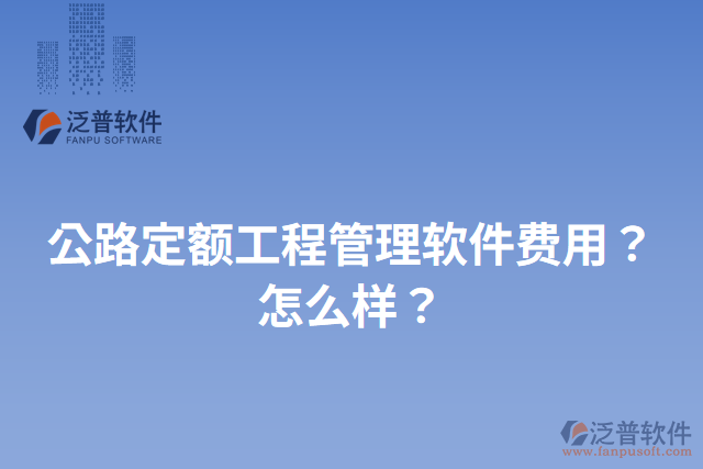 公路定額工程管理軟件費(fèi)用？怎么樣？