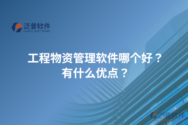 工程物資管理軟件哪個好？有什么優(yōu)點？