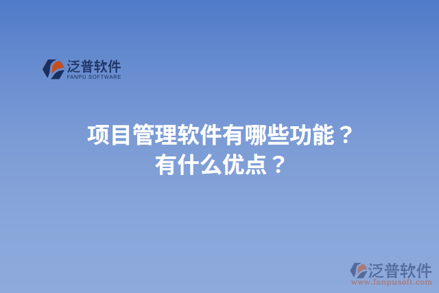 項(xiàng)目管理軟件有哪些功能？有什么優(yōu)點(diǎn)？