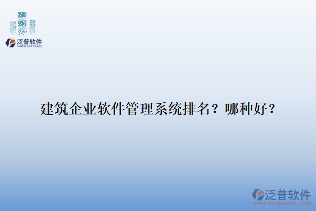 建筑企業(yè)軟件管理系統(tǒng)排名？哪種好？