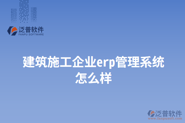 建筑施工企業(yè)erp管理系統(tǒng)怎么樣