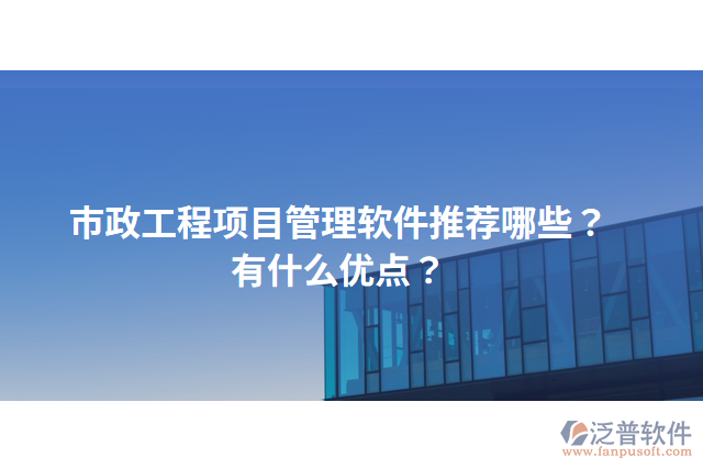 市政工程項(xiàng)目管理軟件推薦哪些？有什么優(yōu)點(diǎn)？