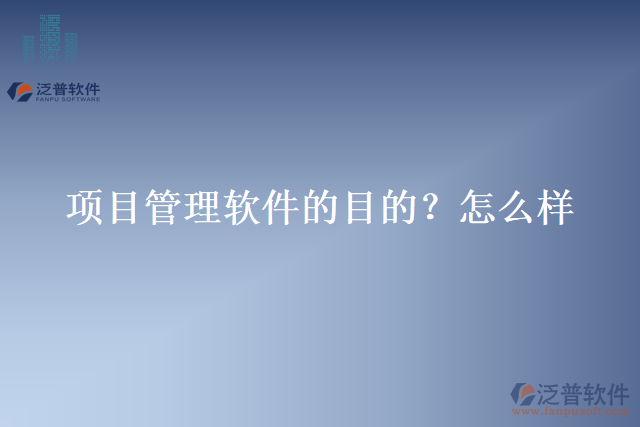 項(xiàng)目管理軟件的目的？怎么樣？