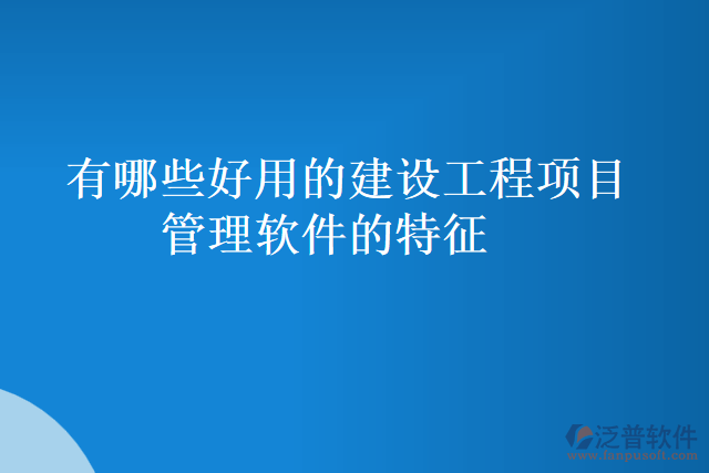 有哪些好用的建設(shè)工程項目管理軟件的特征