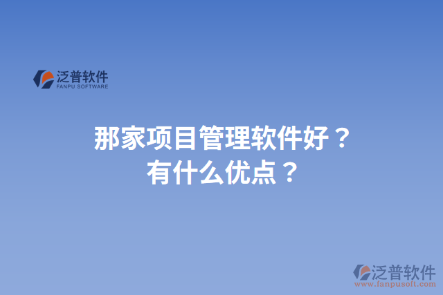 那家項目管理軟件好？有什么優(yōu)點？