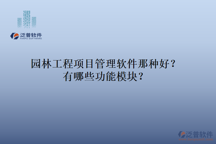 園林工程項(xiàng)目管理軟件那種好？有哪些功能模塊？