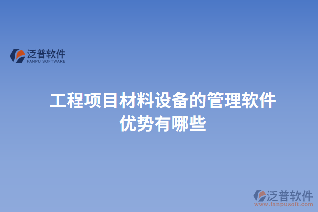 工程項(xiàng)目材料設(shè)備的管理軟件優(yōu)勢(shì)有哪些